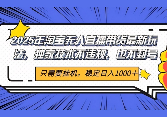 2025年淘宝无人直播带货 独家核心技术，不违规不封号，当天开播见收益1000+-参一网创