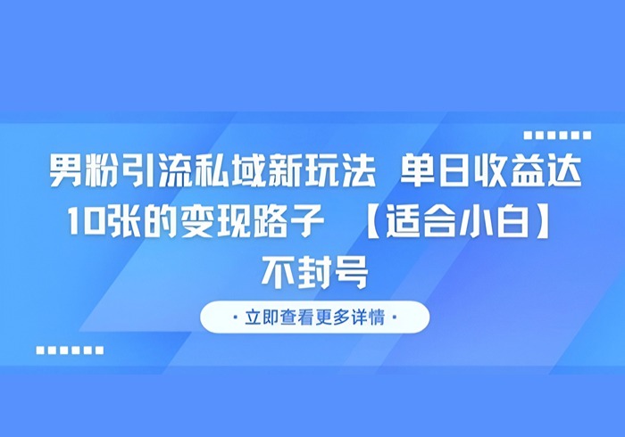 男粉引流私域新玩法，单日收益达10张的变现路子 【适合小白】不封号-参一网创