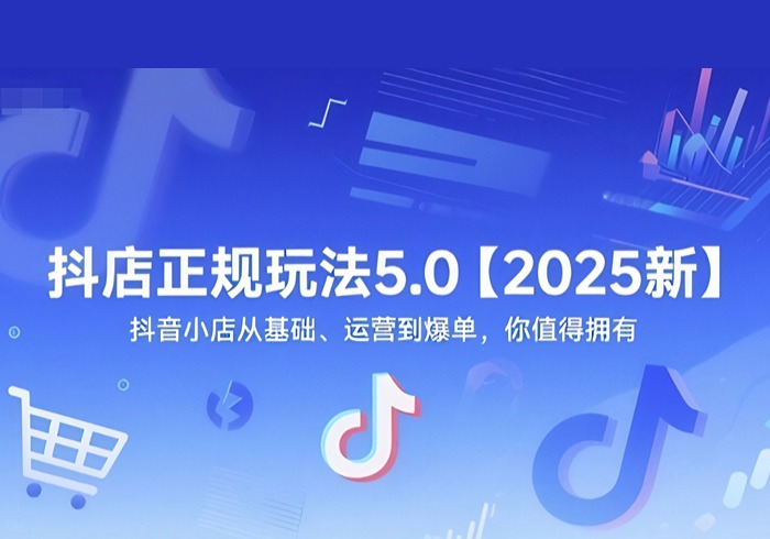 抖店正规玩法5.0【2025新】抖音小店从基础、运营到爆单，你值得拥有-参一网创