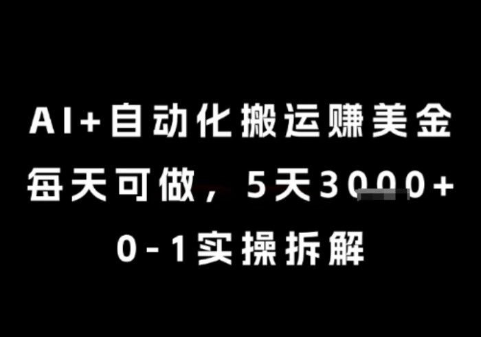 AI+自动化搬运挣美金，每天可做，5天3k+，0-1实操拆解【揭秘】-参一网创