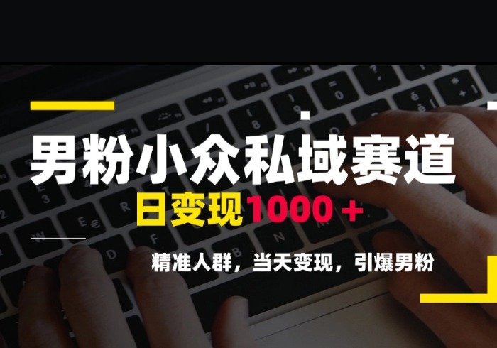 男粉小众私域赛道，日变现1000＋，精准人群，当天变现，引爆男粉-参一网创