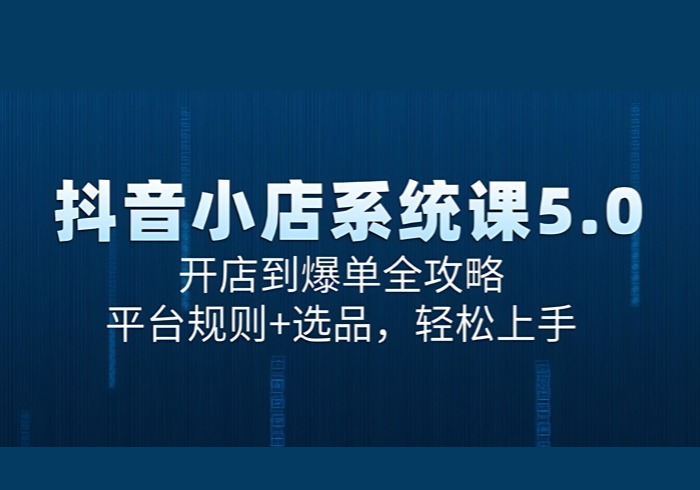 抖音小店系统课5.0，开店到爆单全攻略，平台规则+选品，轻松上手-参一网创